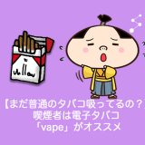 【まだ普通のタバコ吸ってるの？】喫煙者は電子タバコ「vape」がオススメ節約＆健康志向に切り替えよう！【体験談】