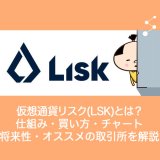 仮想通貨Lisk(LSK)リスクとは？仕組み・買い方・チャート・将来性・オススメの取引所を解説