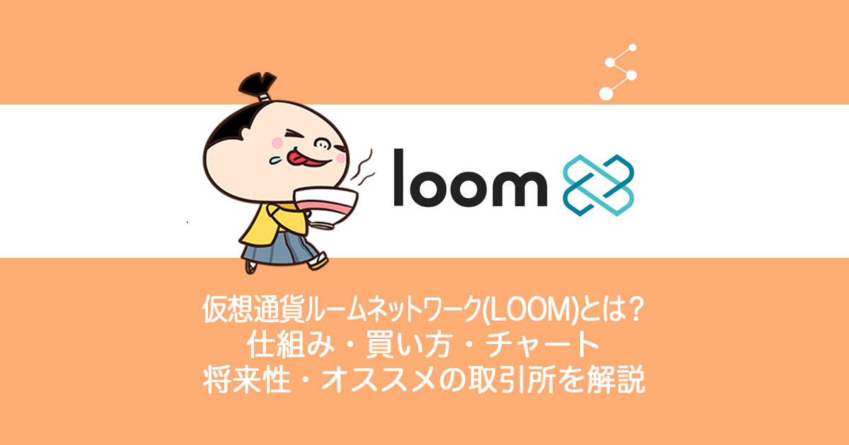 仮想通貨loom-network(LOOM)ルーム・ネットワークとは？やめるべき？仕組み・買い方・チャート・将来性・オススメの取引所を解説