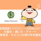 仮想通貨Aidos Kuneen(ADK)エイドスクニーンとは？仕組み・買い方・チャート・将来性・オススメの取引所を解説